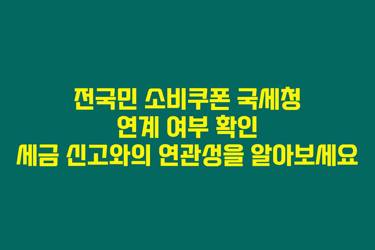 전국민 소비쿠폰 국세청 연계 여부 확인 세금 신고와의 연관성을 알아보세요