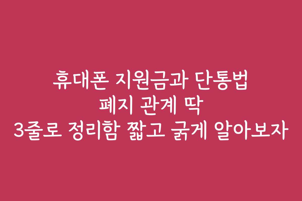 휴대폰 지원금과 단통법 폐지 관계 딱 3줄로 정리함 짧고 굵게 알아보자