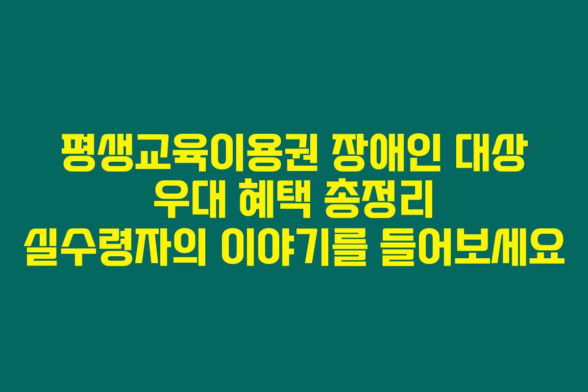 평생교육이용권 장애인 대상 우대 혜택 총정리 실수령자의 이야기를 들어보세요