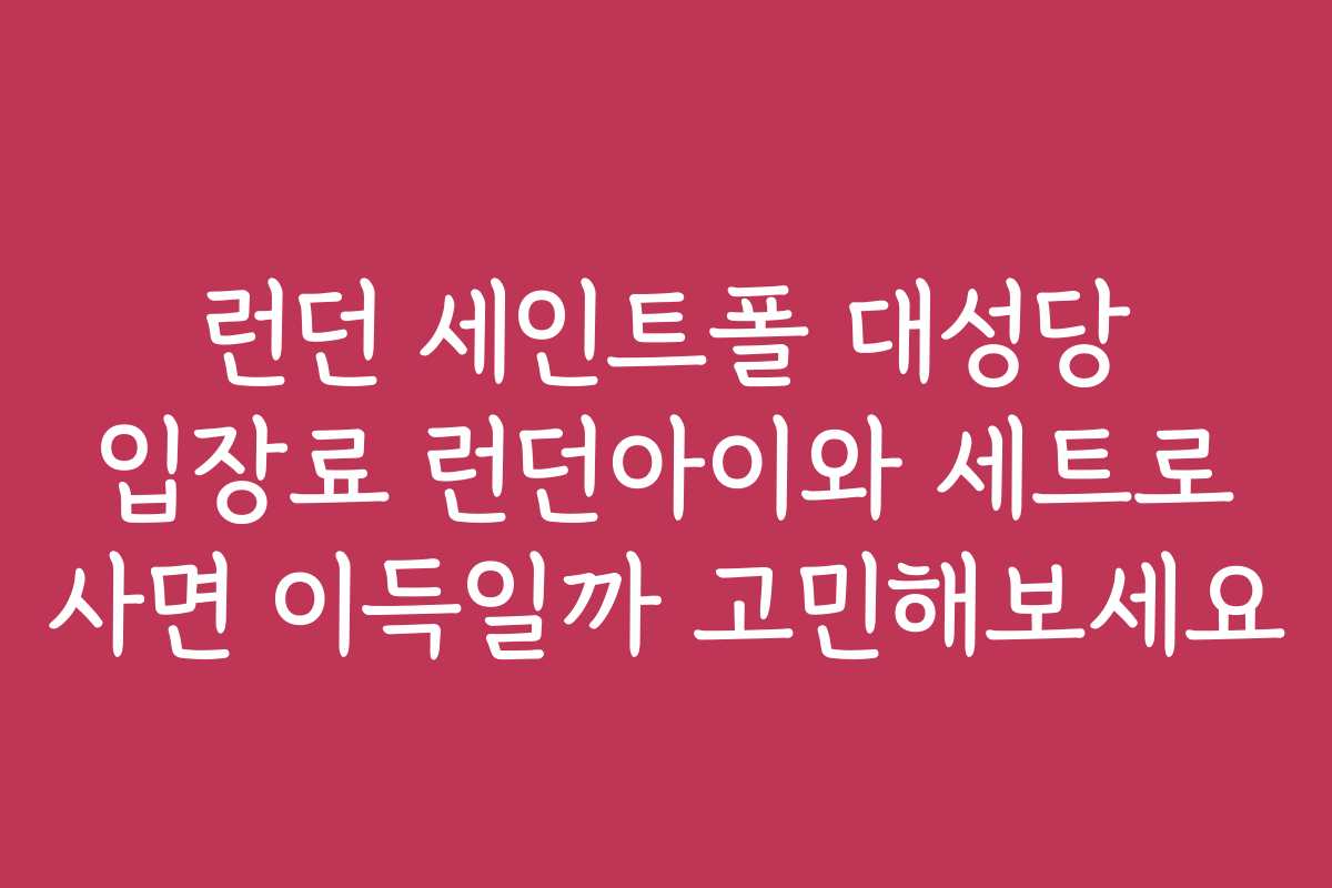 런던 세인트폴 대성당 입장료 런던아이와 세트로 사면 이득일까 고민해보세요