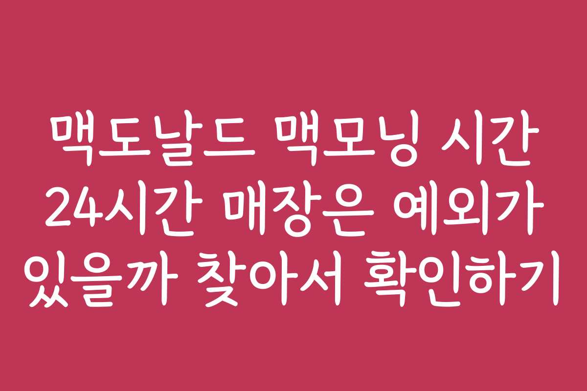 맥도날드 맥모닝 시간 24시간 매장은 예외가 있을까 찾아서 확인하기
