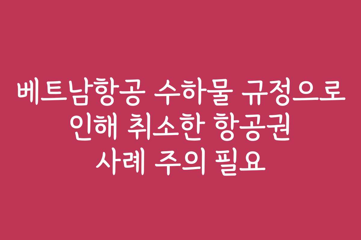 베트남항공 수하물 규정으로 인해 취소한 항공권 사례 주의 필요