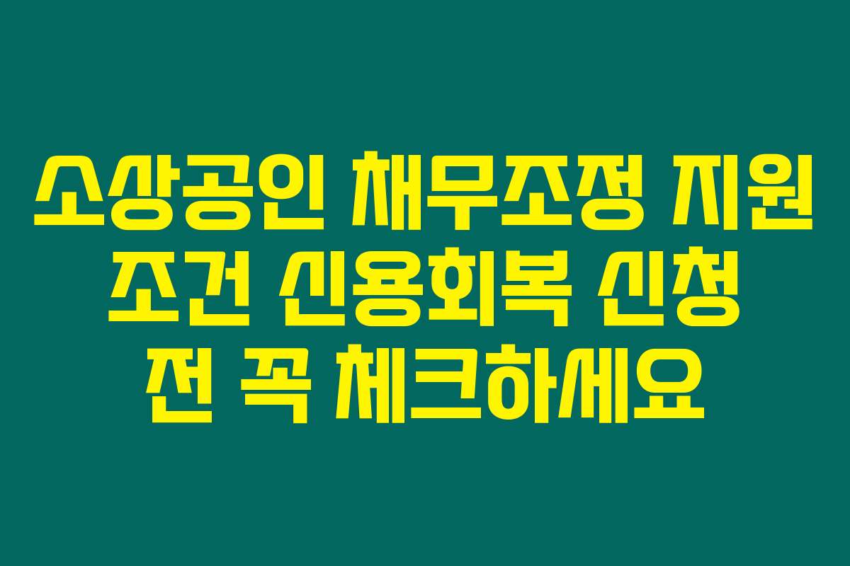 소상공인 채무조정 지원 조건 신용회복 신청 전 꼭 체크하세요
