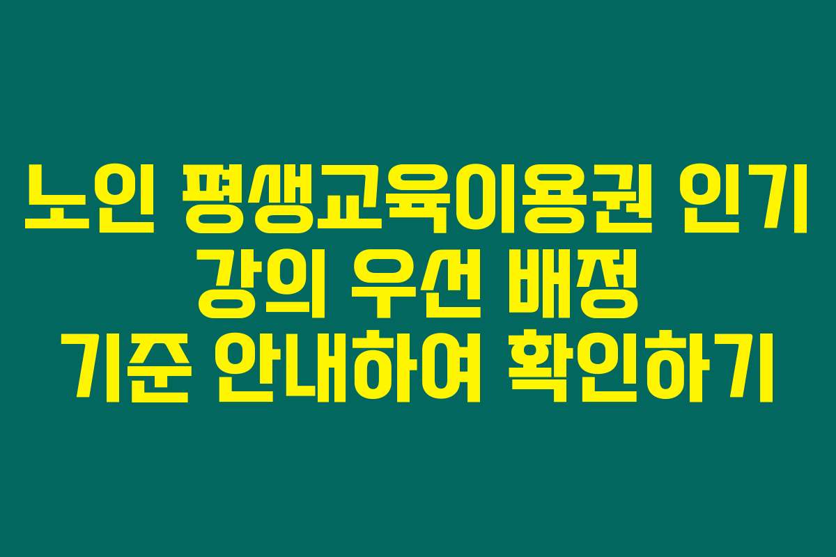 노인 평생교육이용권 인기 강의 우선 배정 기준 안내하여 확인하기