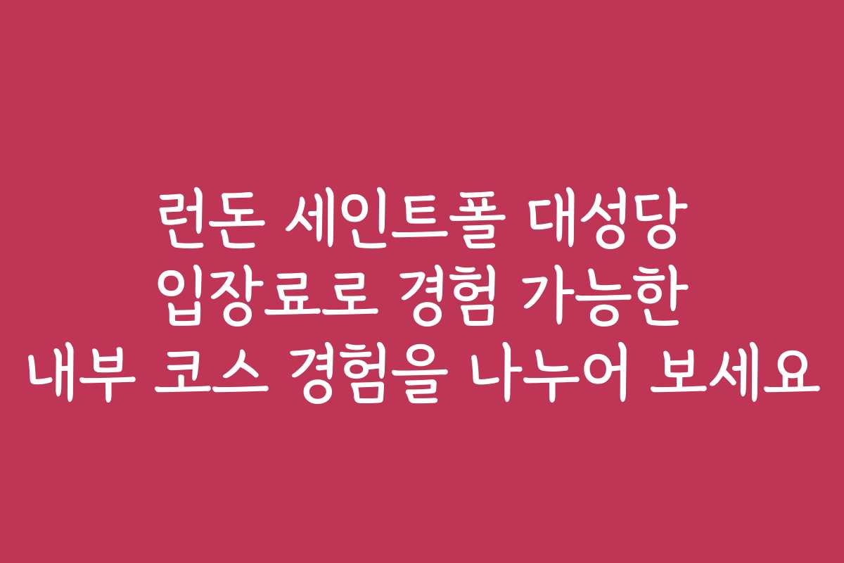 런돈 세인트폴 대성당 입장료로 경험 가능한 내부 코스 경험을 나누어 보세요