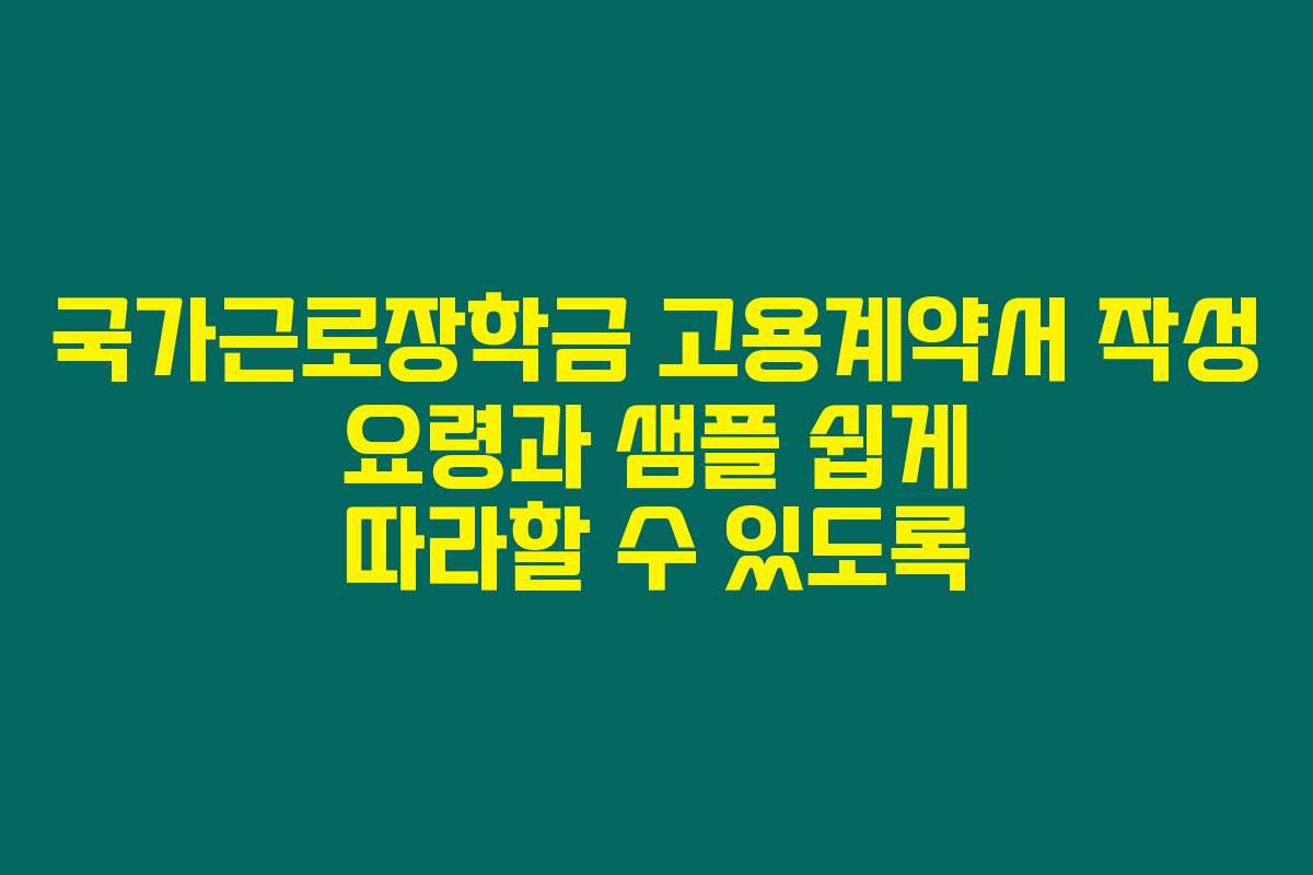 국가근로장학금 고용계약서 작성 요령과 샘플 쉽게 따라할 수 있도록