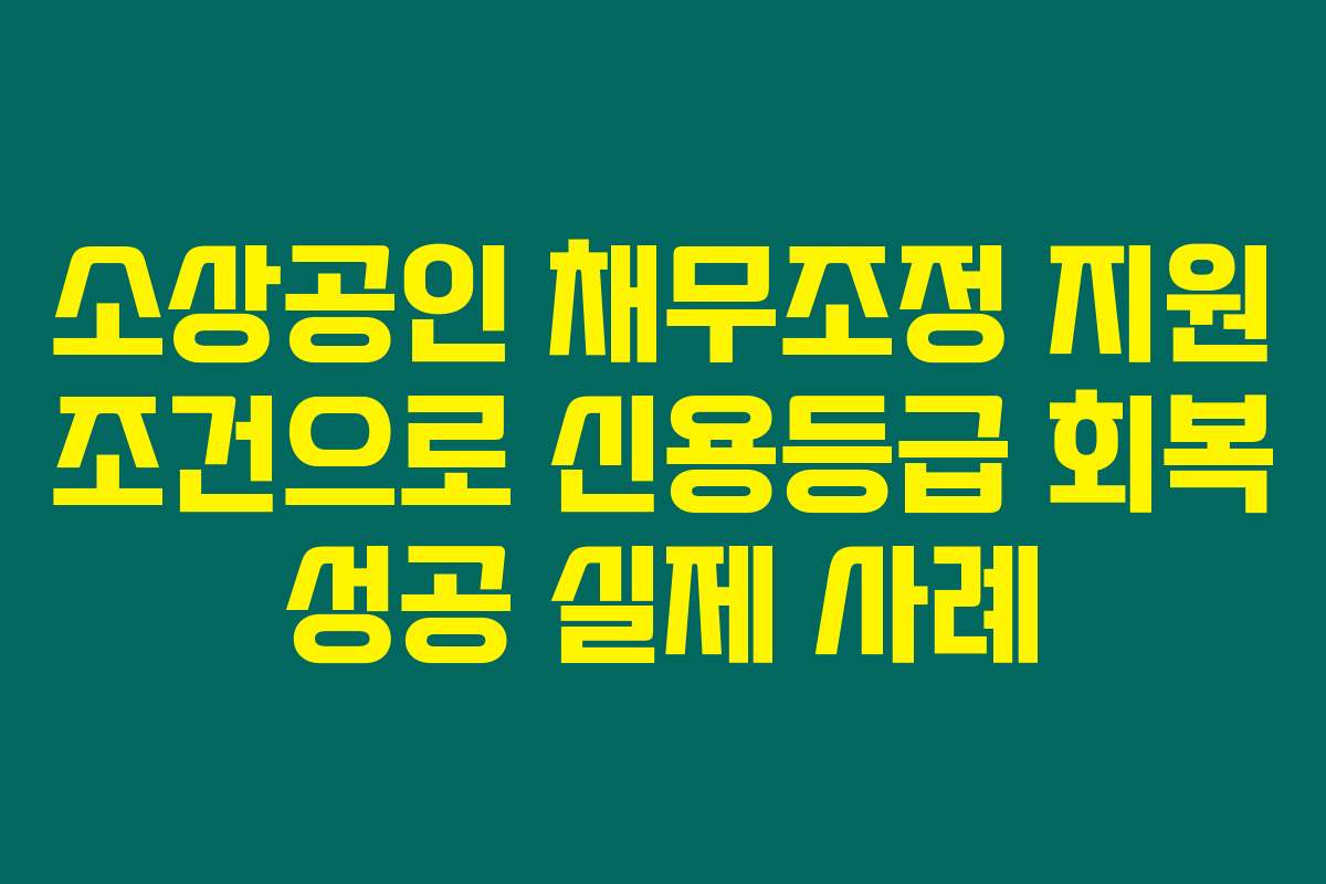 소상공인 채무조정 지원 조건으로 신용등급 회복 성공 실제 사례