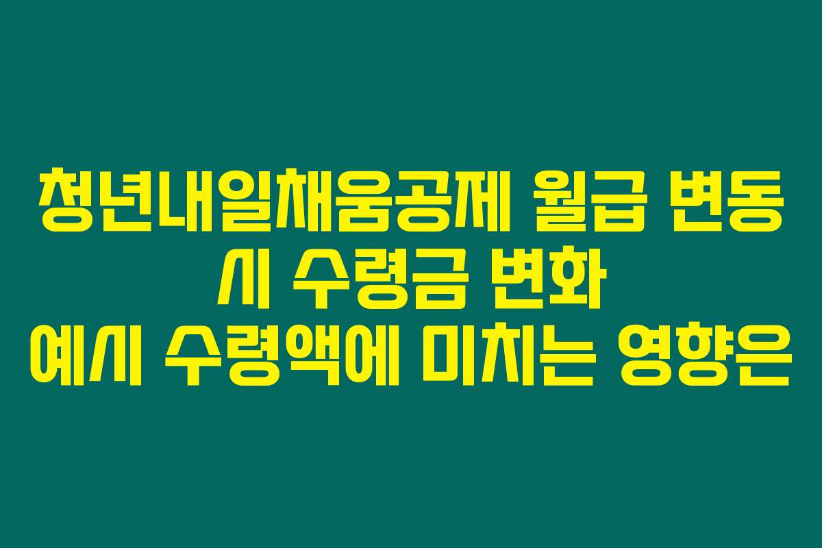 청년내일채움공제 월급 변동 시 수령금 변화 예시 수령액에 미치는 영향은