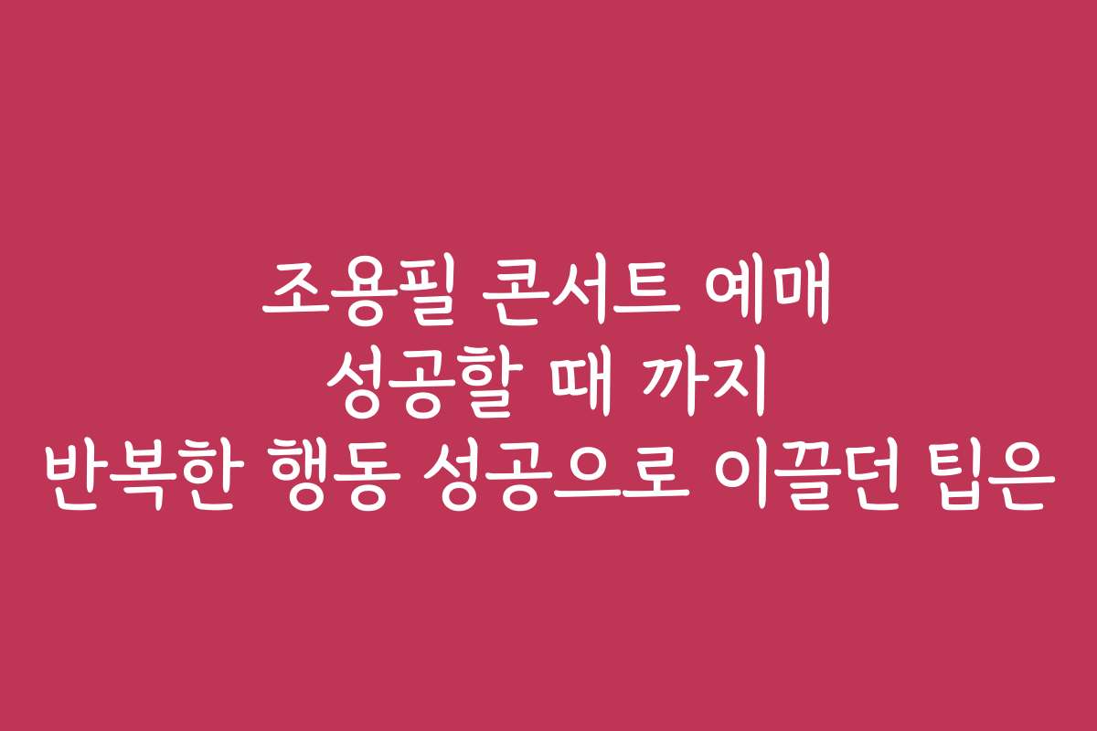 조용필 콘서트 예매 성공할 때 까지 반복한 행동 성공으로 이끌던 팁은