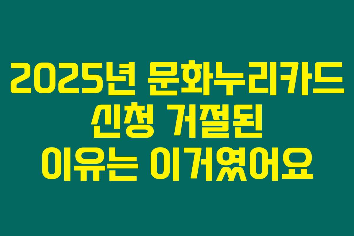 2025년 문화누리카드 신청 거절된 이유는 이거였어요