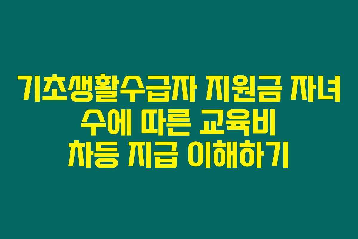 기초생활수급자 지원금 자녀 수에 따른 교육비 차등 지급 이해하기