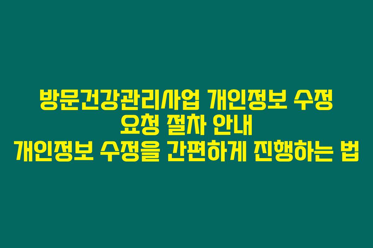 방문건강관리사업 개인정보 수정 요청 절차 안내 개인정보 수정을 간편하게 진행하는 법