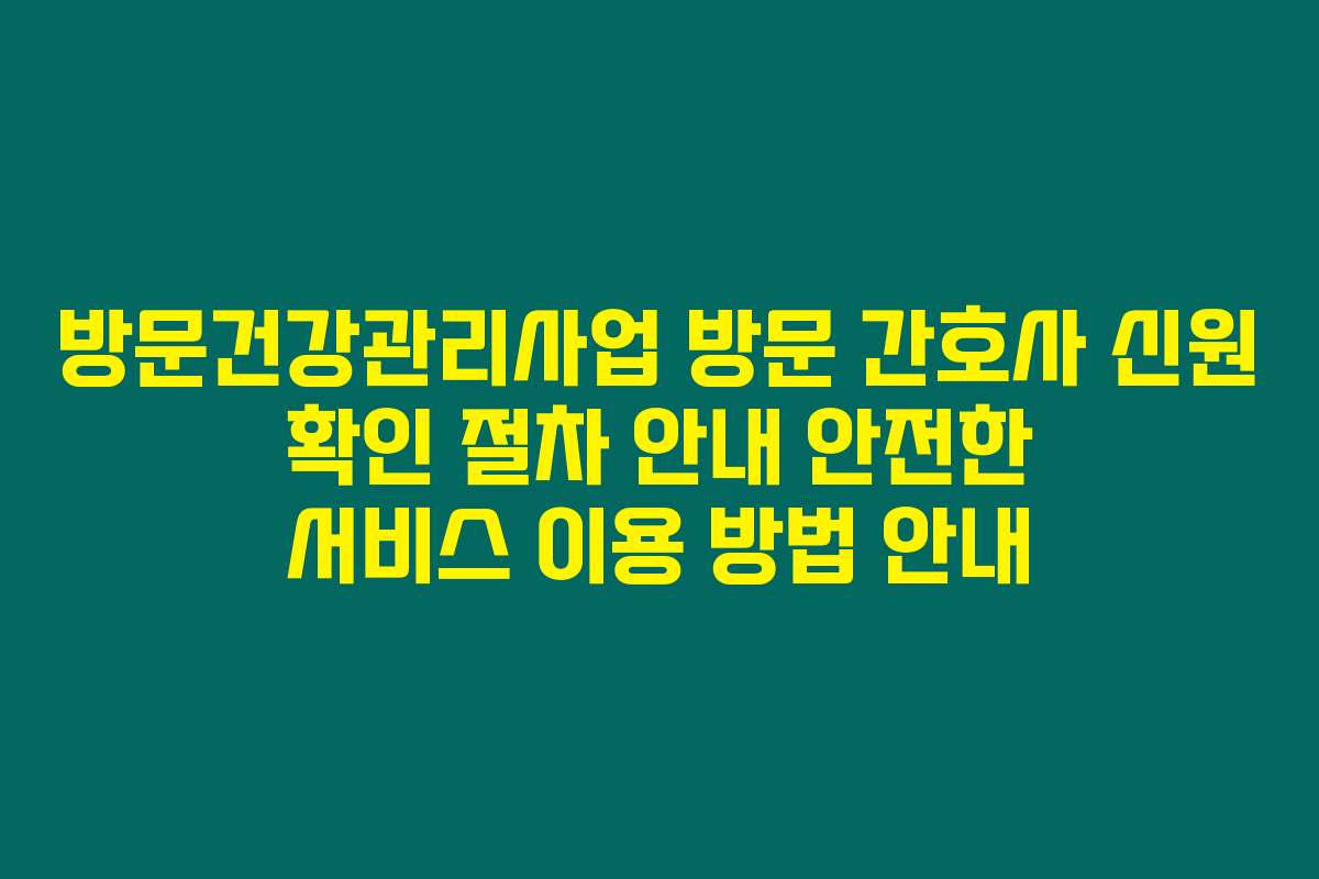 방문건강관리사업 방문 간호사 신원 확인 절차 안내 안전한 서비스 이용 방법 안내