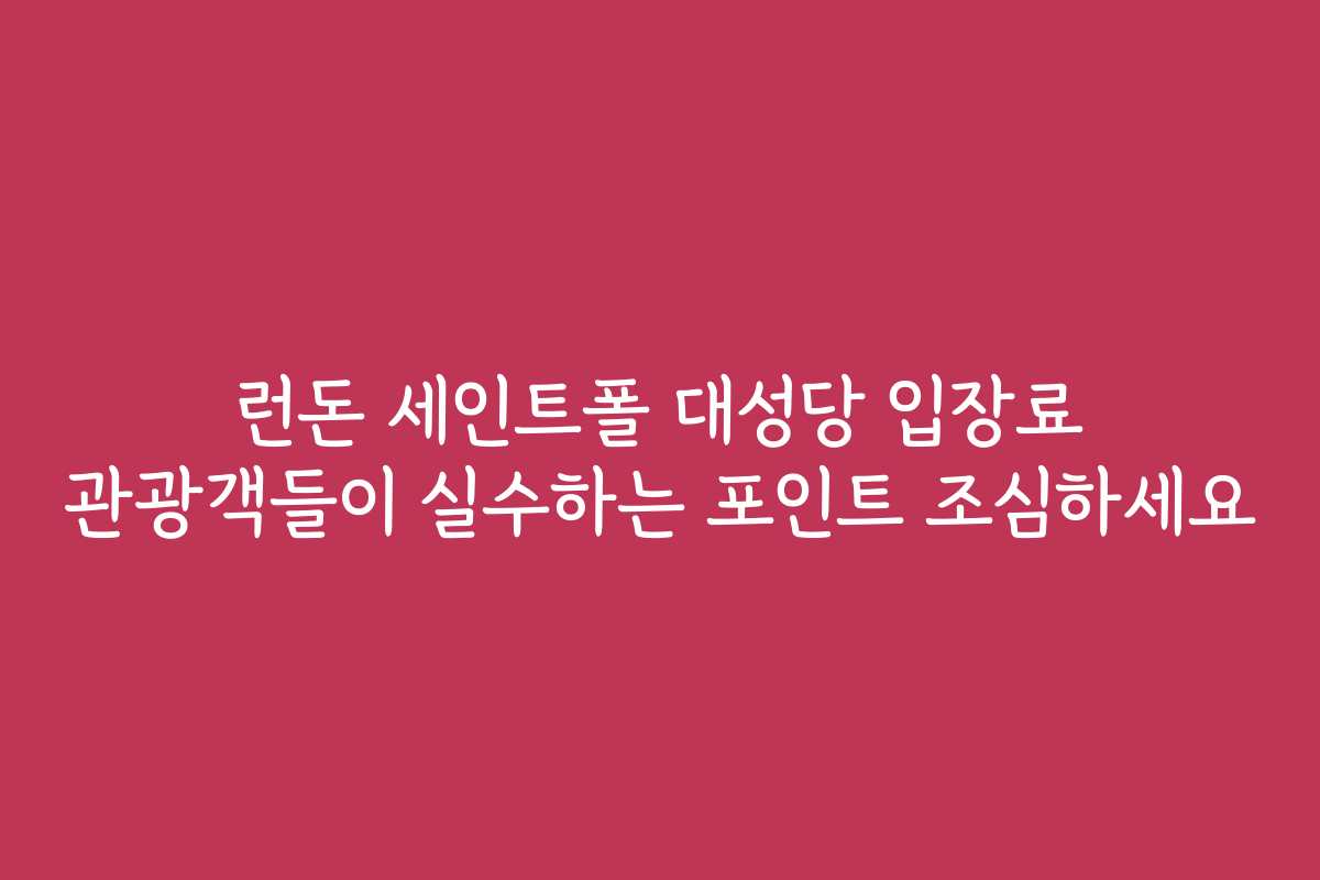 런돈 세인트폴 대성당 입장료 관광객들이 실수하는 포인트 조심하세요
