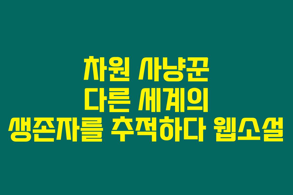 차원 사냥꾼 다른 세계의 생존자를 추적하다  웹소설