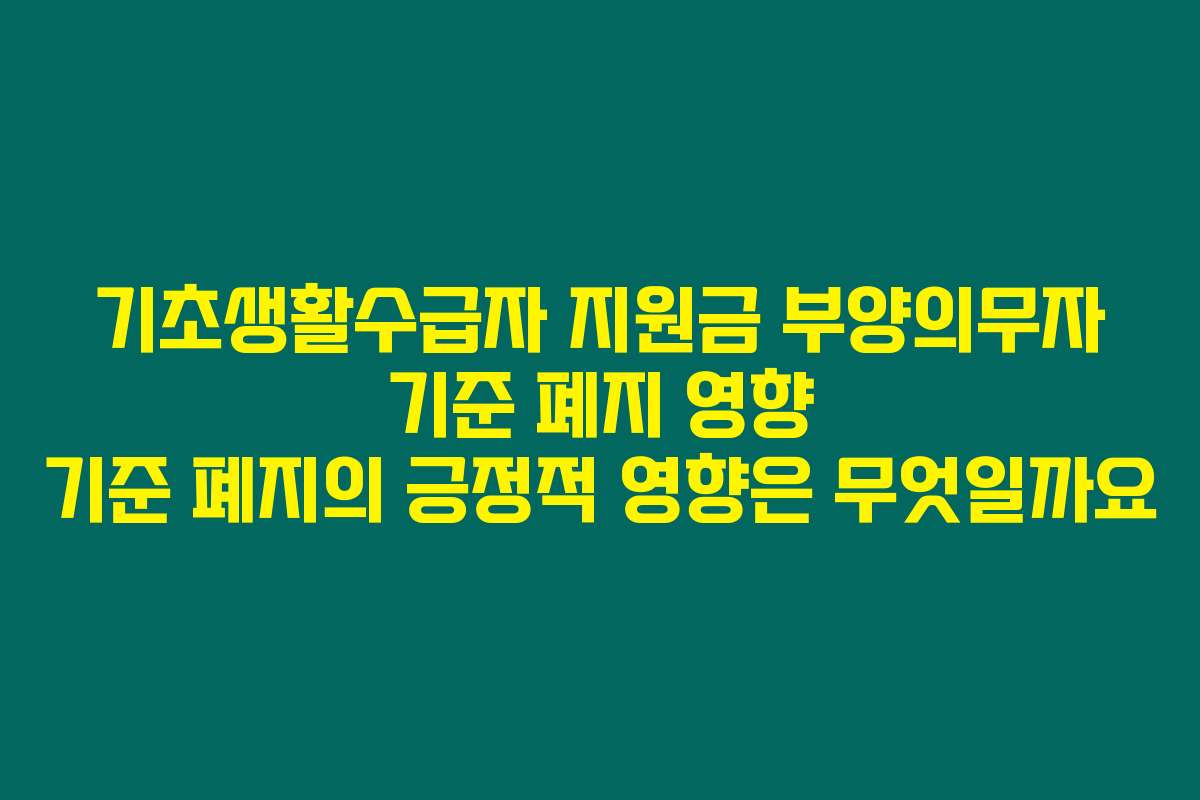 기초생활수급자 지원금 부양의무자 기준 폐지 영향 기준 폐지의 긍정적 영향은 무엇일까요