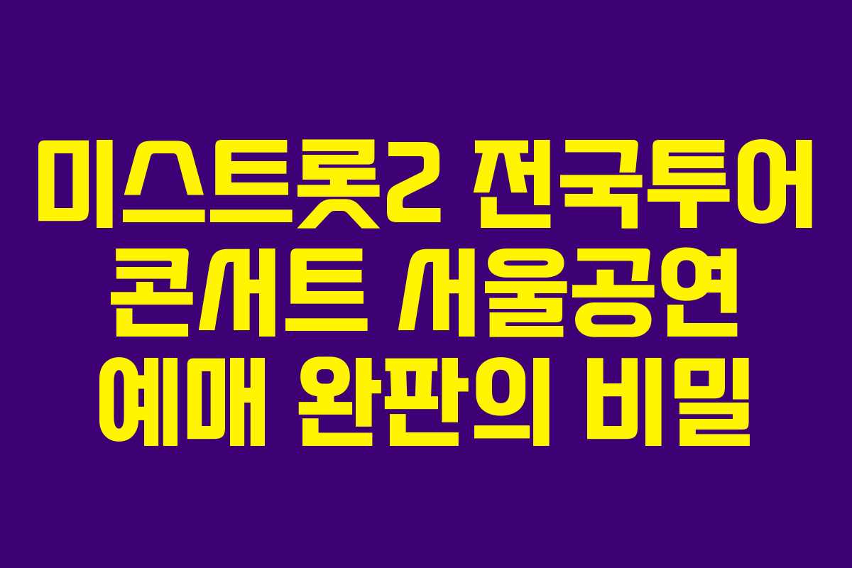 미스트롯2 전국투어 콘서트 서울공연 예매 완판의 비밀