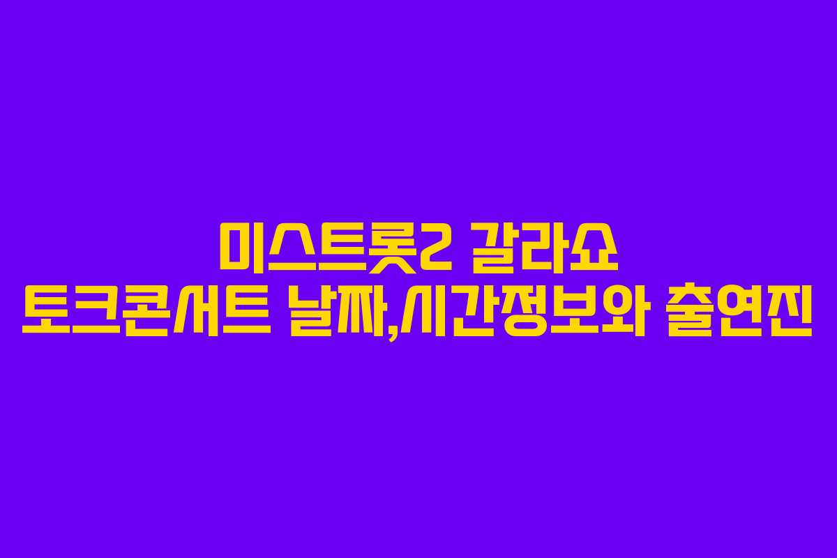 미스트롯2 갈라쇼 토크콘서트 날짜,시간정보와 출연진