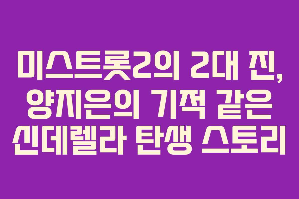 미스트롯2의 2대 진, 양지은의 기적 같은 신데렐라 탄생 스토리