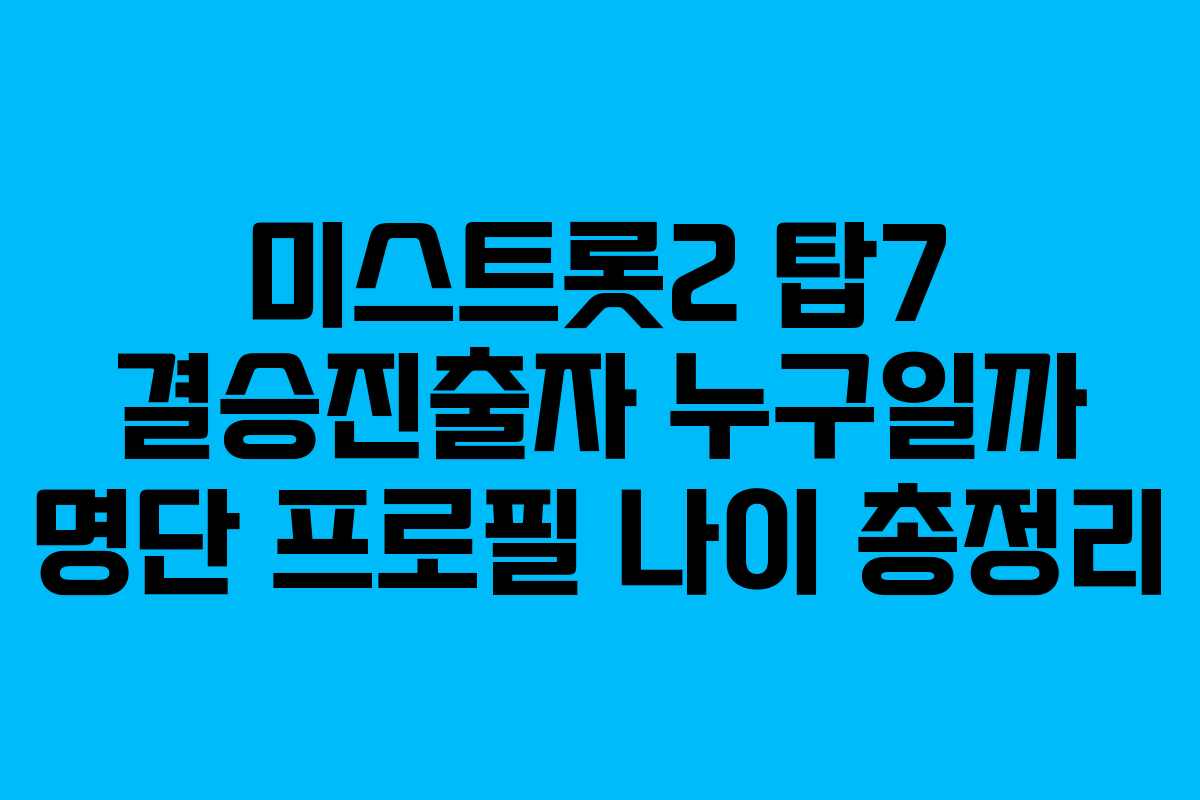 미스트롯2 탑7 결승진출자 누구일까 명단 프로필 나이 총정리