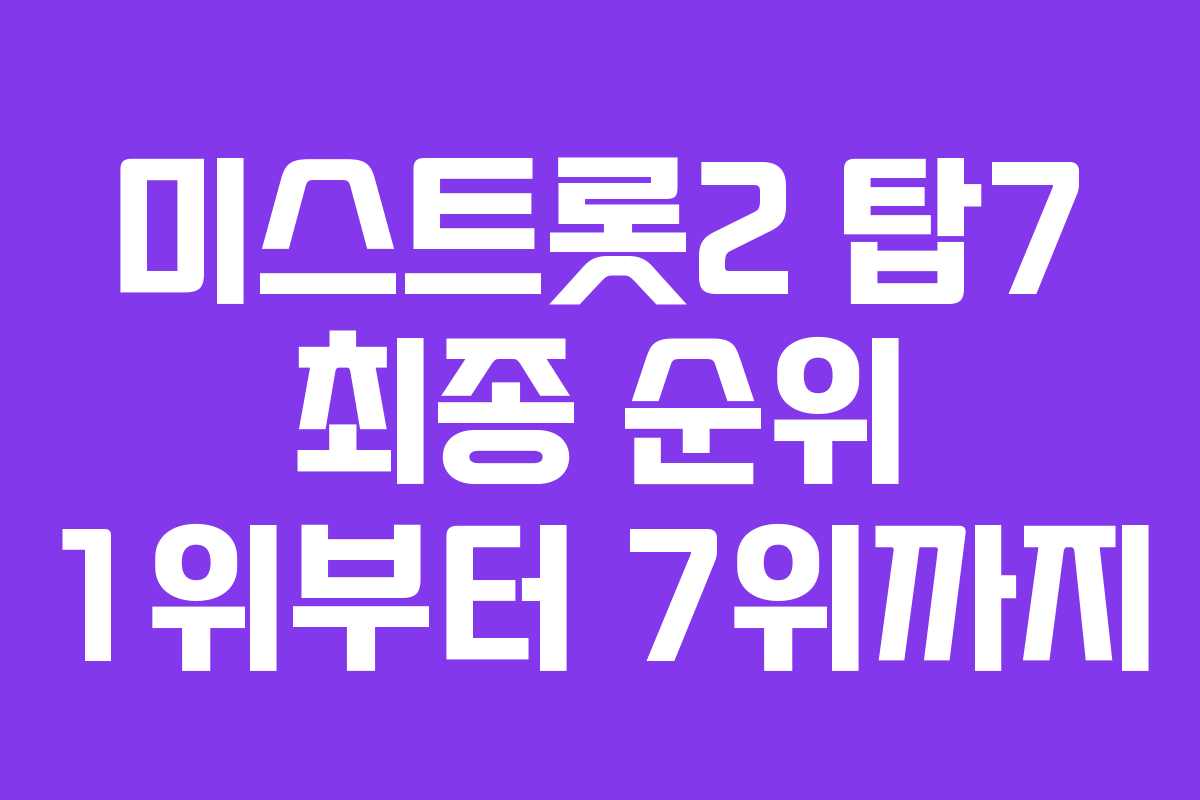 미스트롯2 탑7 최종 순위 1위부터 7위까지