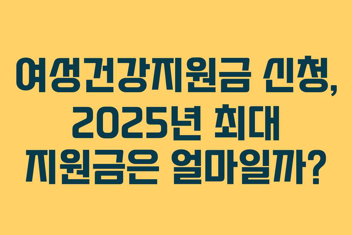 여성건강지원금 신청, 2025년 최대 지원금은 얼마일까?