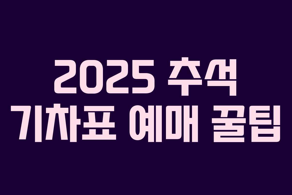 2025 추석 기차표 예매 꿀팁