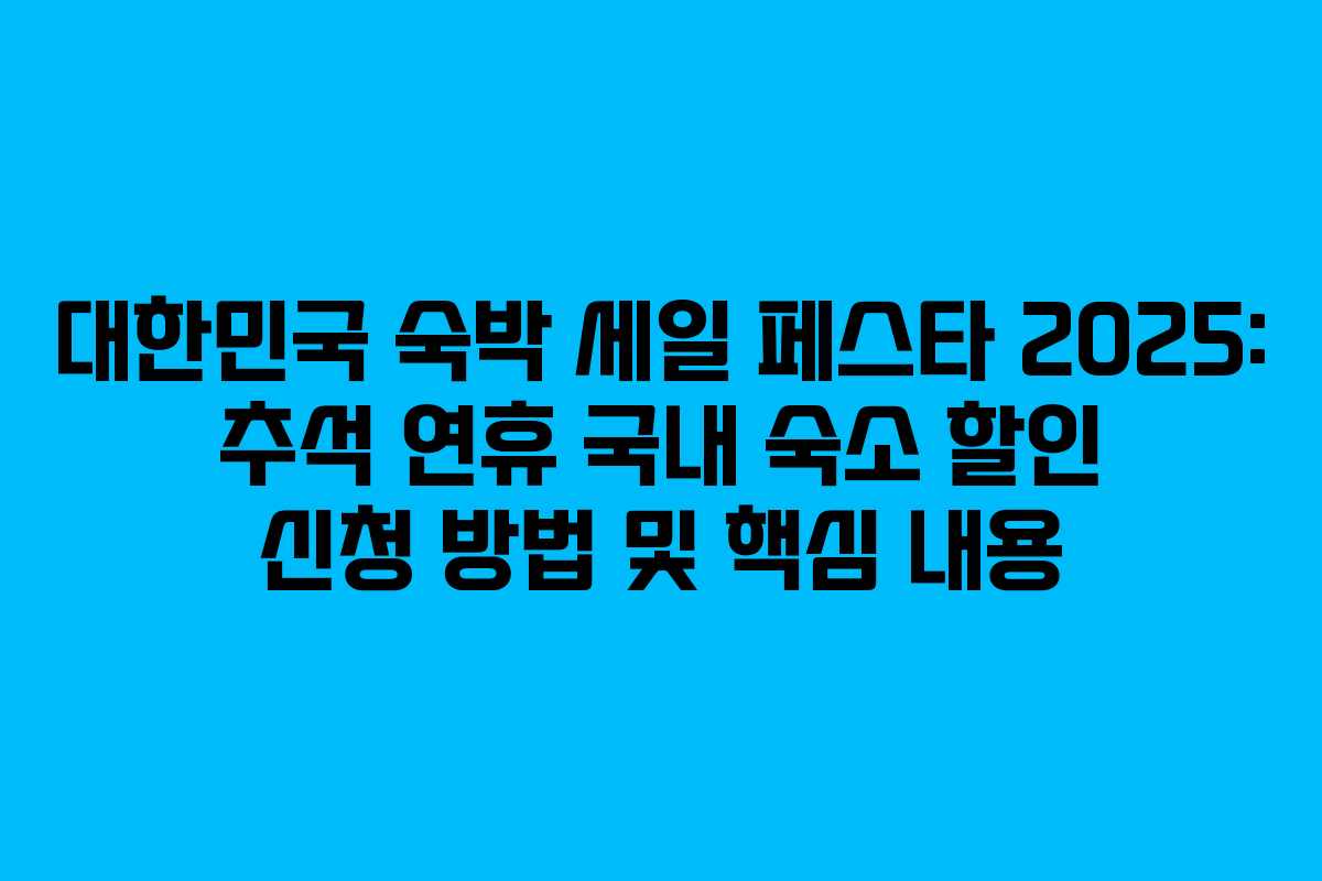 대한민국 숙박 세일 페스타 2025: 추석 연휴 국내 숙소 할인 신청 방법 및 핵심 내용