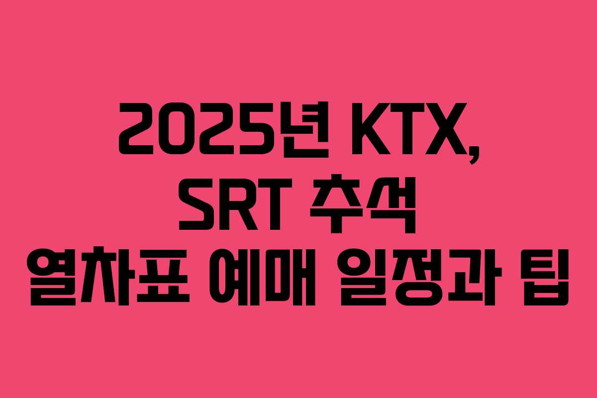 2025년 KTX, SRT 추석 열차표 예매 일정과 팁