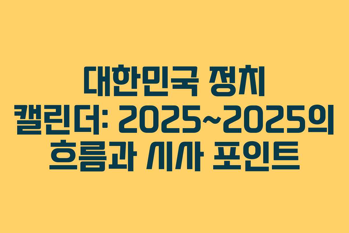 대한민국 정치 캘린더: 2025~2025의 흐름과 시사 포인트