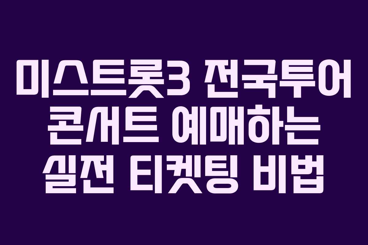 미스트롯3 전국투어 콘서트 예매하는 실전 티켓팅 비법