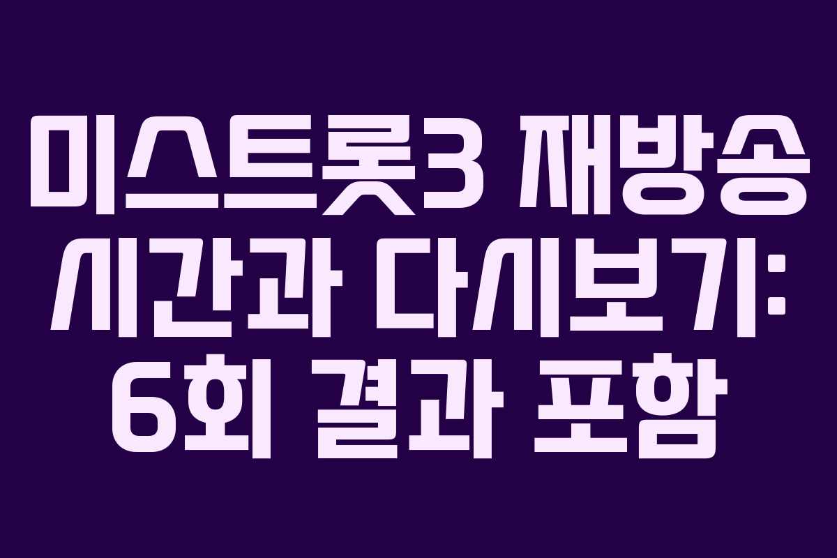 미스트롯3 재방송 시간과 다시보기: 6회 결과 포함