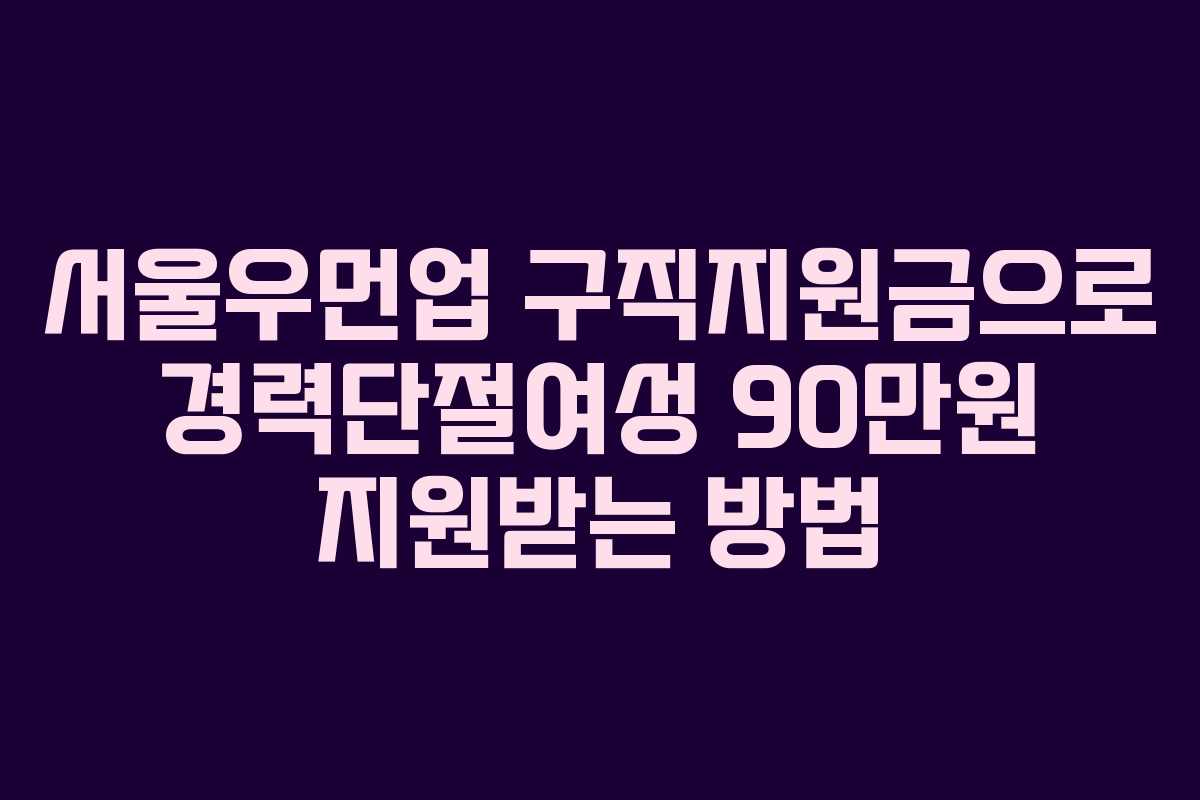 서울우먼업 구직지원금으로 경력단절여성 90만원 지원받는 방법