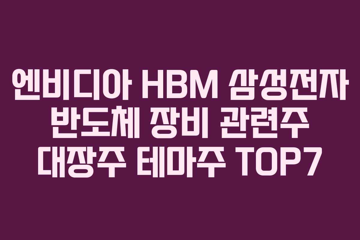 엔비디아 HBM 삼성전자 반도체 장비 관련주 대장주 테마주 TOP7