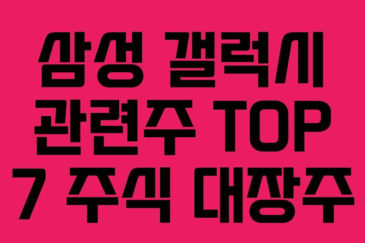 삼성 갤럭시 관련주 TOP 7 주식 대장주