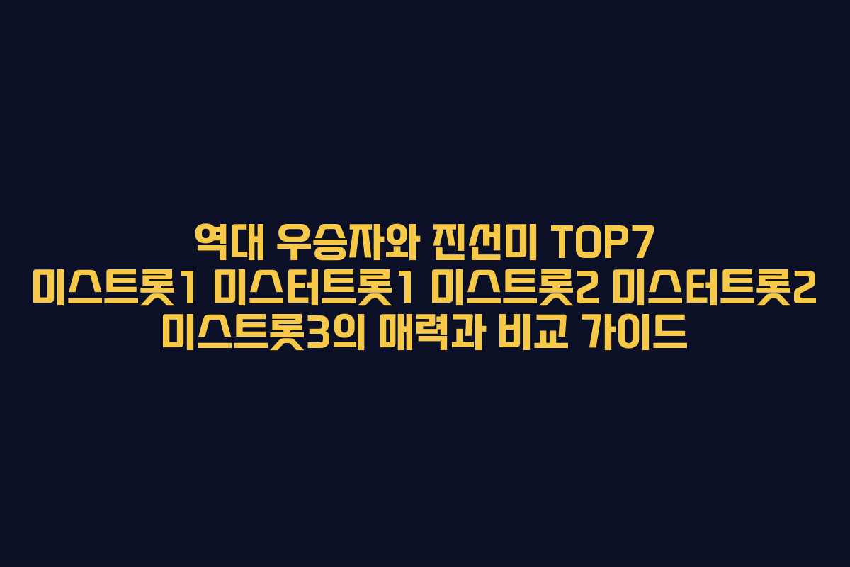 역대 우승자와 진선미 TOP7 미스트롯1 미스터트롯1 미스트롯2 미스터트롯2 미스트롯3의 매력과 비교 가이드