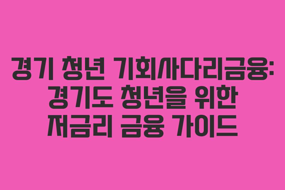 경기 청년 기회사다리금융: 경기도 청년을 위한 저금리 금융 가이드