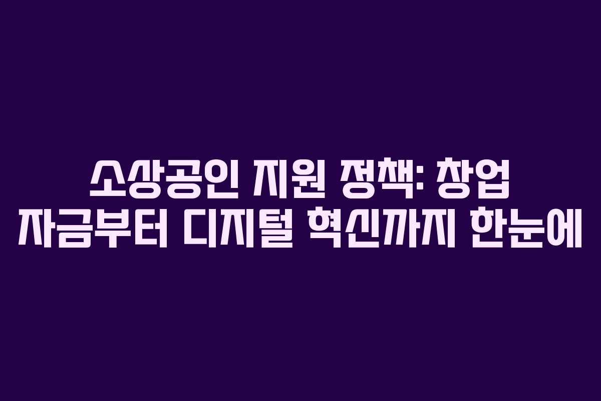 소상공인 지원 정책: 창업 자금부터 디지털 혁신까지 한눈에