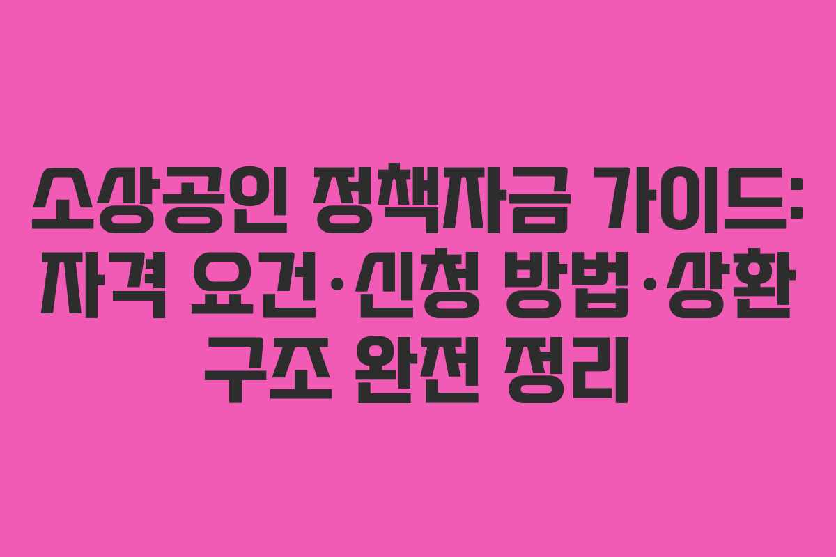 소상공인 정책자금 가이드: 자격 요건·신청 방법·상환 구조 완전 정리