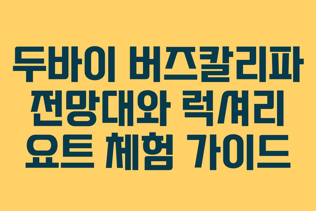 두바이 버즈칼리파 전망대와 럭셔리 요트 체험 가이드