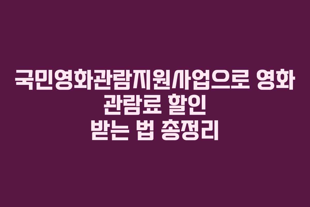 국민영화관람지원사업으로 영화 관람료 할인 받는 법 총정리