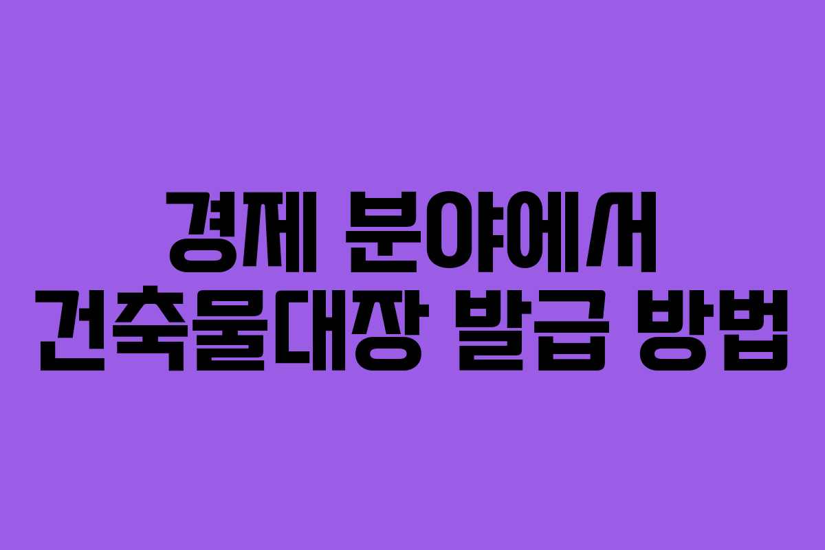 경제 분야에서 건축물대장 발급 방법