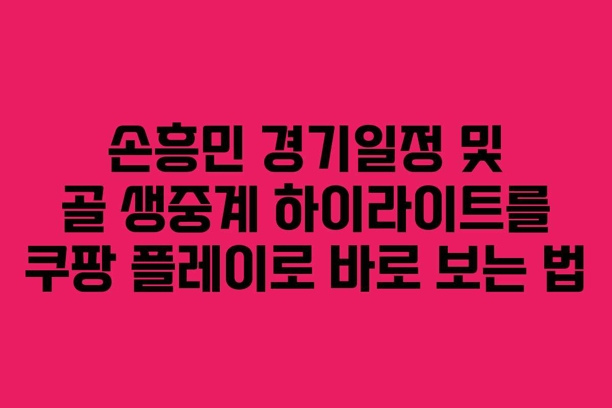 손흥민 경기일정 및 골 생중계 하이라이트를 쿠팡 플레이로 바로 보는 법