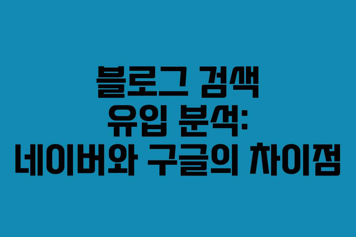 블로그 검색 유입 분석: 네이버와 구글의 차이점