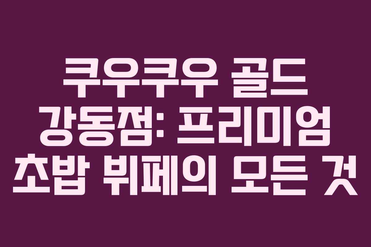 쿠우쿠우 골드 강동점: 프리미엄 초밥 뷔페의 모든 것