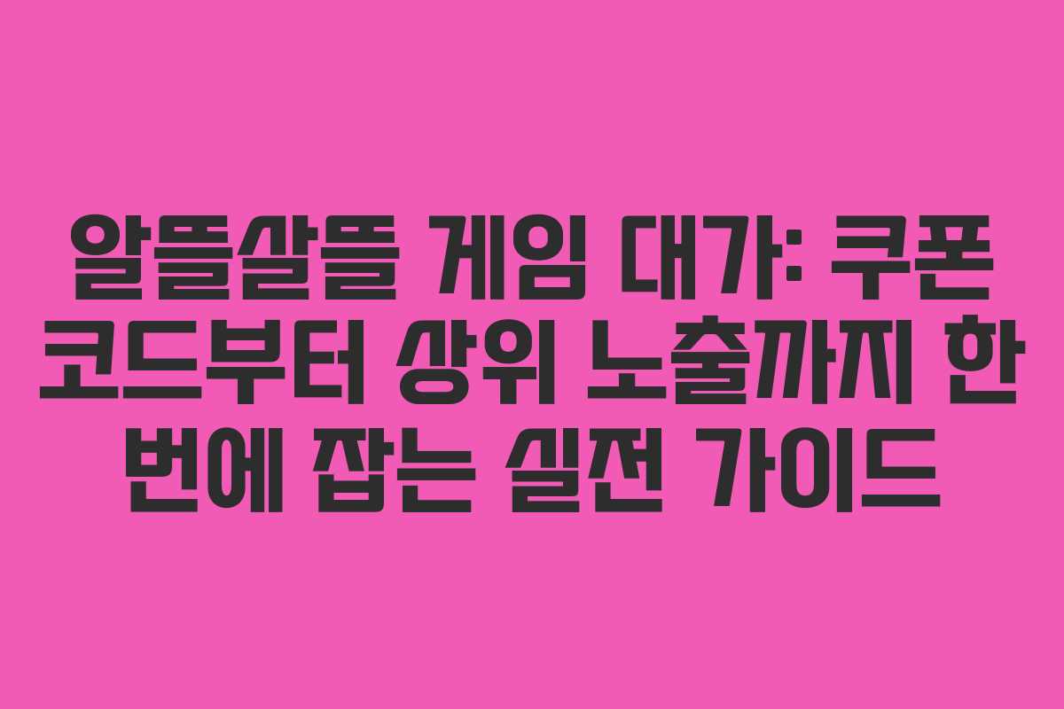 알뜰살뜰 게임 대가: 쿠폰 코드부터 상위 노출까지 한 번에 잡는 실전 가이드