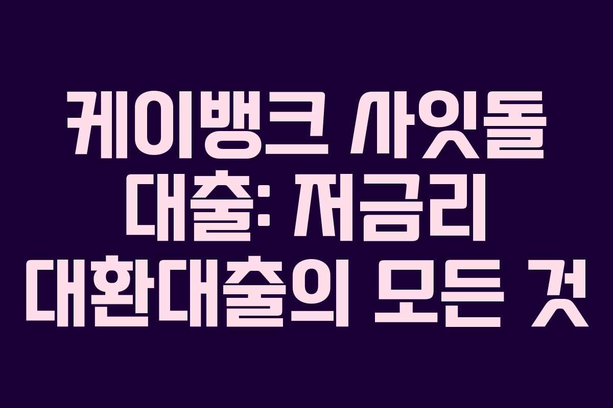 케이뱅크 사잇돌 대출: 저금리 대환대출의 모든 것