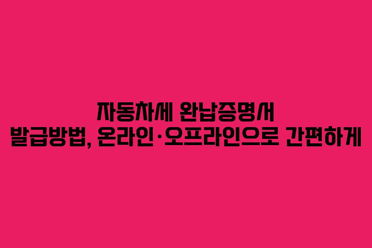 자동차세 완납증명서 발급방법, 온라인·오프라인으로 간편하게