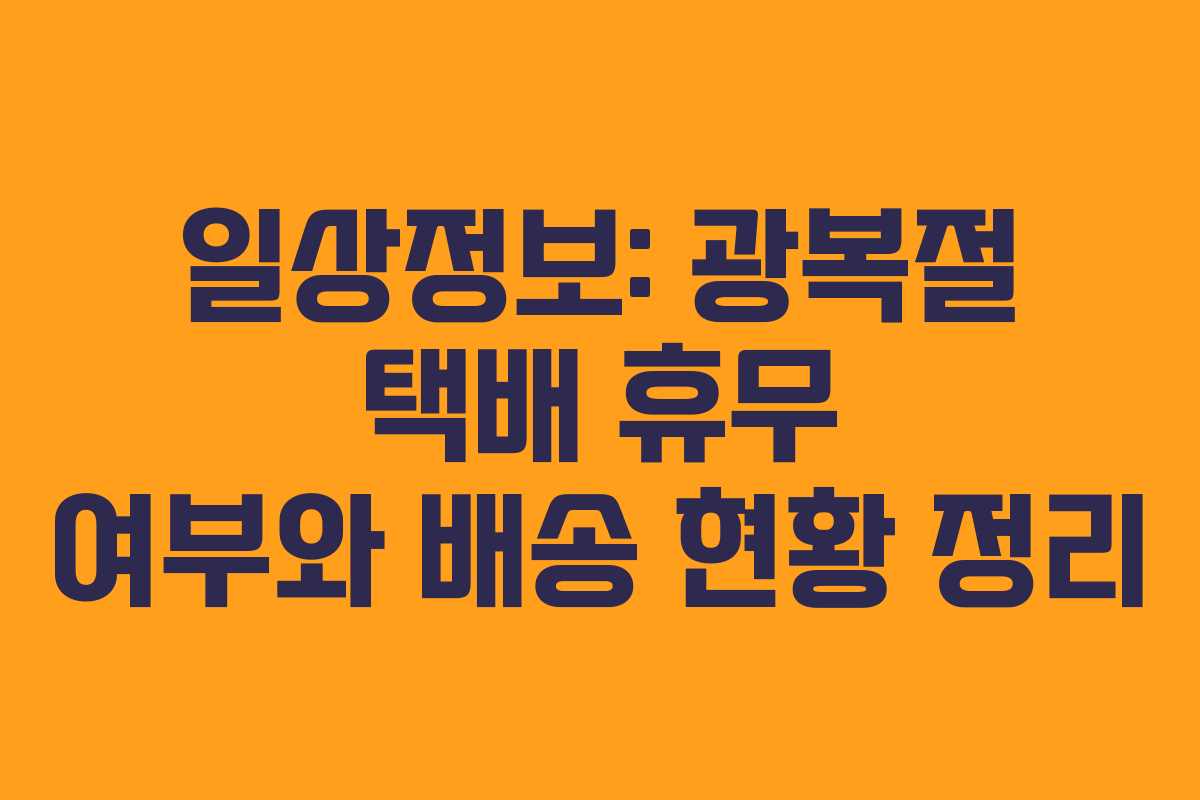 일상정보: 광복절 택배 휴무 여부와 배송 현황 정리