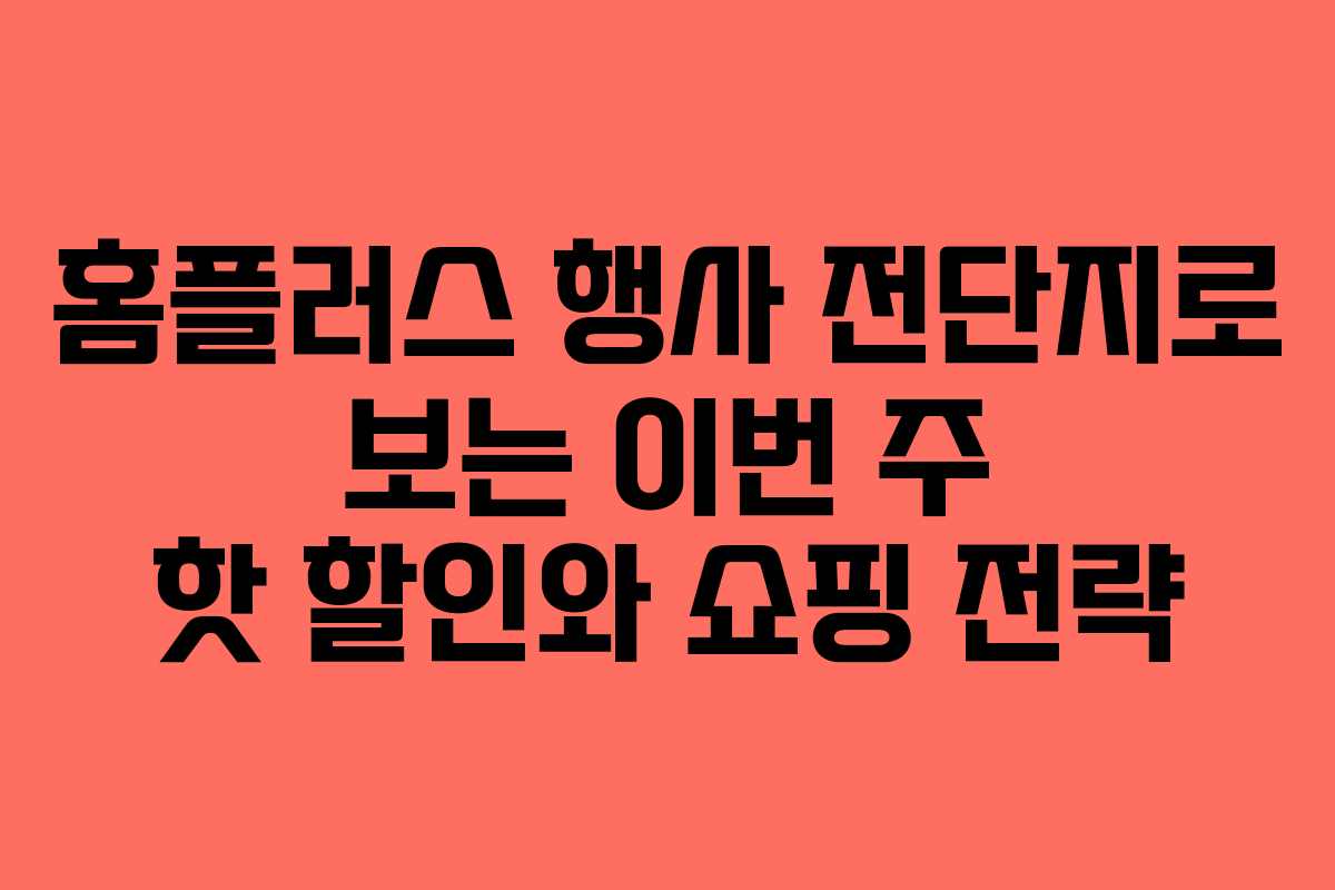 홈플러스 행사 전단지로 보는 이번 주 핫 할인와 쇼핑 전략